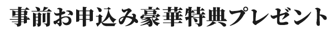 事前お申込み豪華特典プレゼント