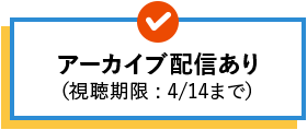 アーカイブ配信あり 視聴期限4/14まで