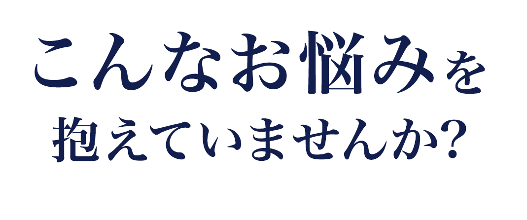 こんなお悩みを抱えていませんか？