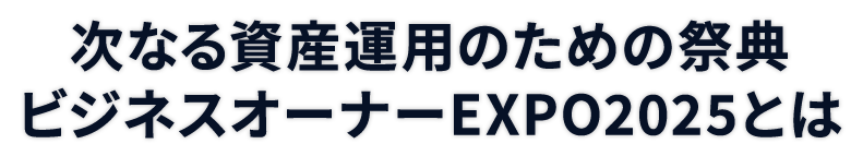 次なる資産運用のための祭典 ビジネスオーナーEXPO2025