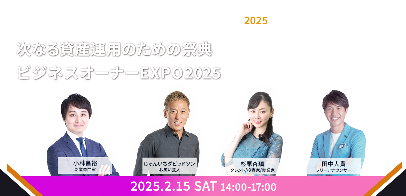 次なる資産運用のための祭典 ビジネスオーナーEXPO2025 2025.2.15 SAT 14:00-17:00